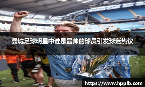 曼城足球明星中谁是最帅的球员引发球迷热议