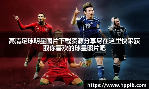 高清足球明星图片下载资源分享尽在这里快来获取你喜欢的球星照片吧